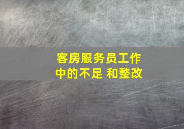 客房服务员工作中的不足 和整改